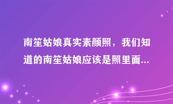 南笙姑娘真实素颜照，我们知道的南笙姑娘应该是照里面那个楚楚动动的人青春少女