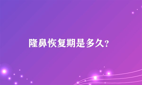 隆鼻恢复期是多久？