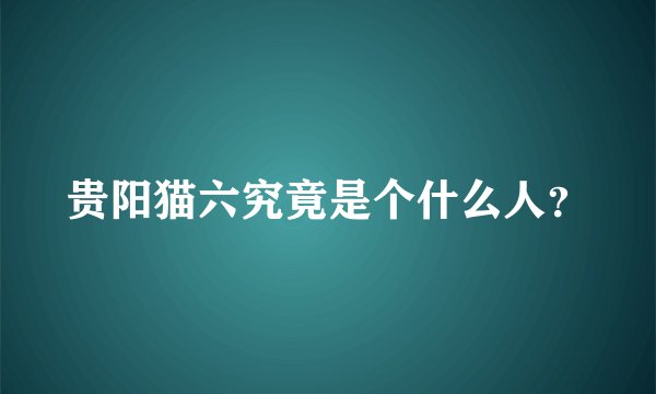 贵阳猫六究竟是个什么人？