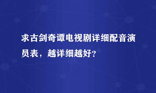 求古剑奇谭电视剧详细配音演员表，越详细越好？
