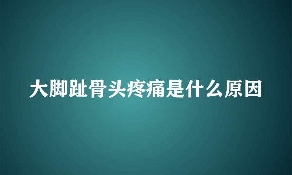 大脚趾骨头疼痛是什么原因