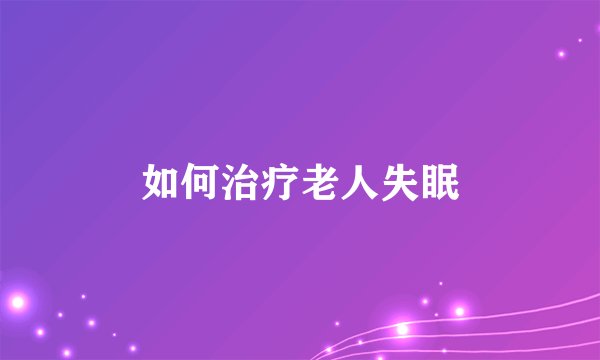 如何治疗老人失眠