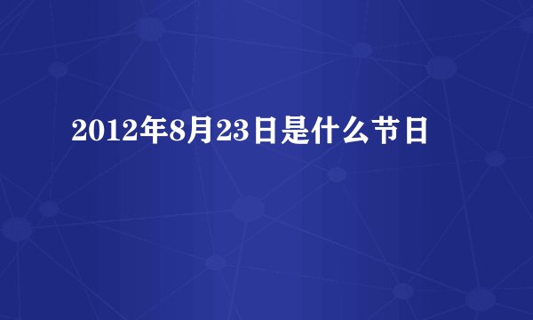 2012年8月23日是什么节日
