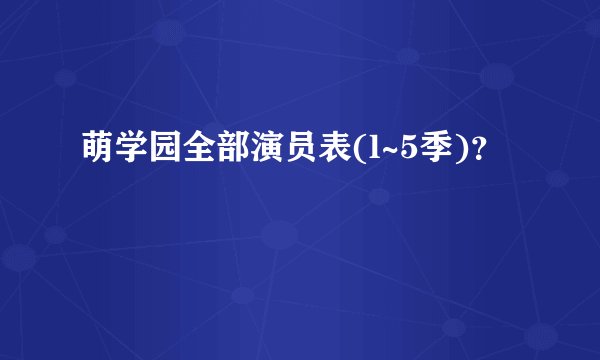 萌学园全部演员表(l~5季)?