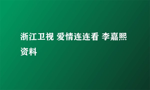 浙江卫视 爱情连连看 李嘉熙资料