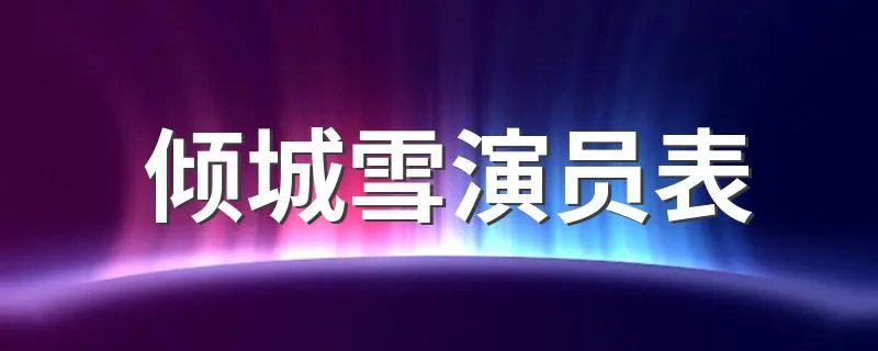 倾城雪演员表 倾城雪有哪些演员