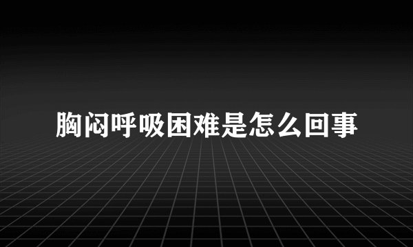 胸闷呼吸困难是怎么回事