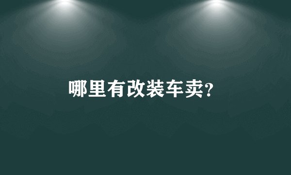 哪里有改装车卖？