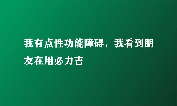 我有点性功能障碍，我看到朋友在用必力吉