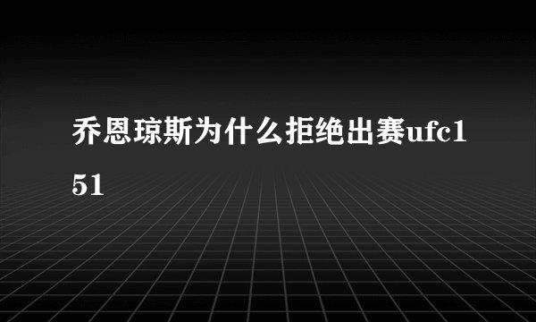乔恩琼斯为什么拒绝出赛ufc151