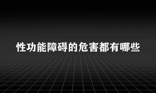 性功能障碍的危害都有哪些
