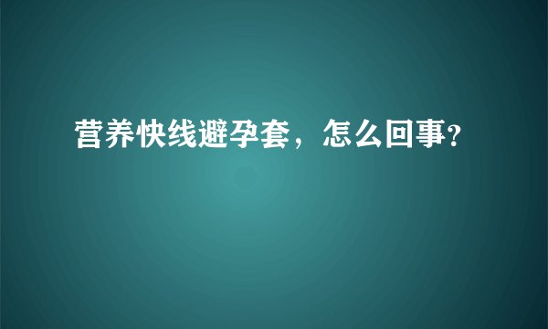 营养快线避孕套,怎么回事?
