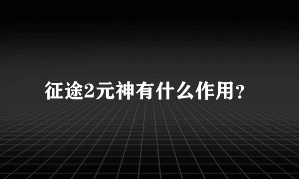 征途2元神有什么作用？
