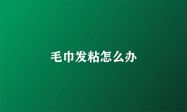 毛巾发粘怎么办
