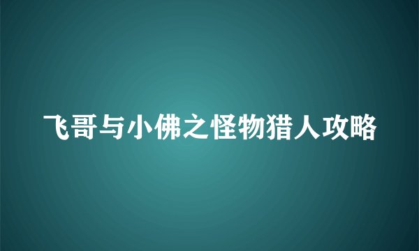 飞哥与小佛之怪物猎人攻略