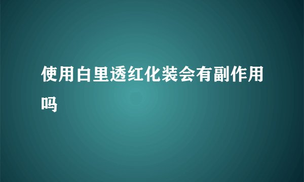 使用白里透红化装会有副作用吗