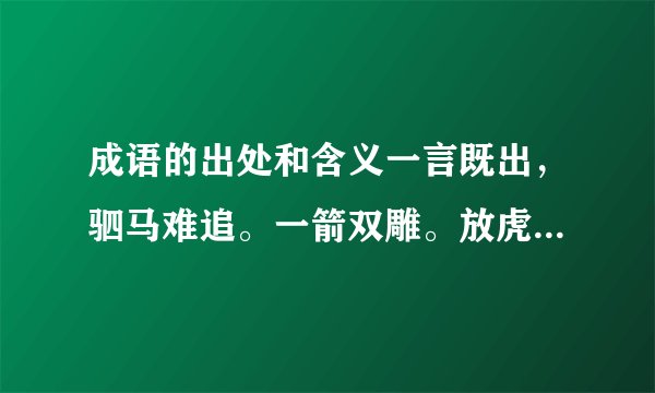 成语的出处和含义一言既出，驷马难追。一箭双雕。放虎归山。一丘之貉。他们的出处有哪些。（包括含义）