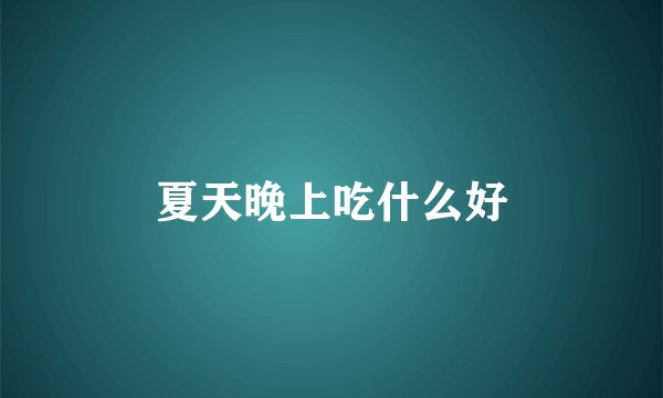 夏天晚上吃什么好