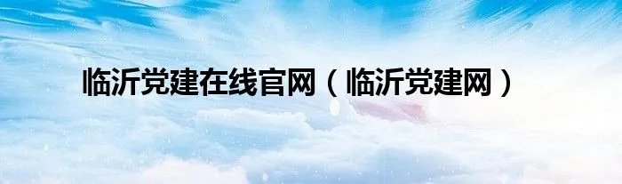 临沂党建在线官网（临沂党建网）