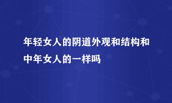 年轻女人的阴道外观和结构和中年女人的一样吗