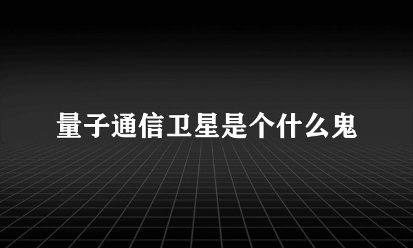 量子通信卫星是个什么鬼