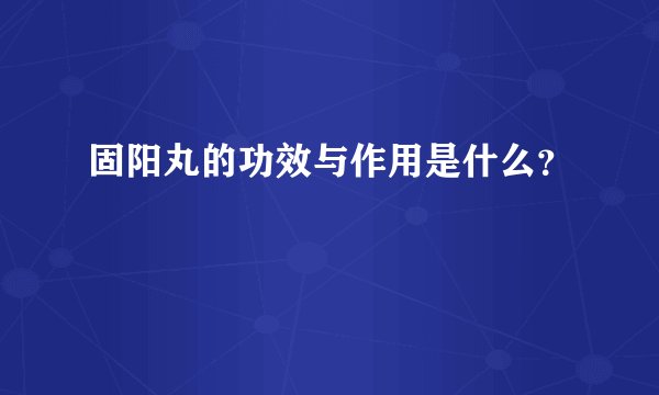 固阳丸的功效与作用是什么？