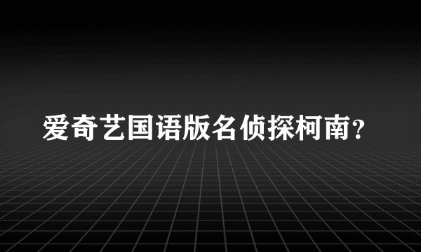 爱奇艺国语版名侦探柯南？