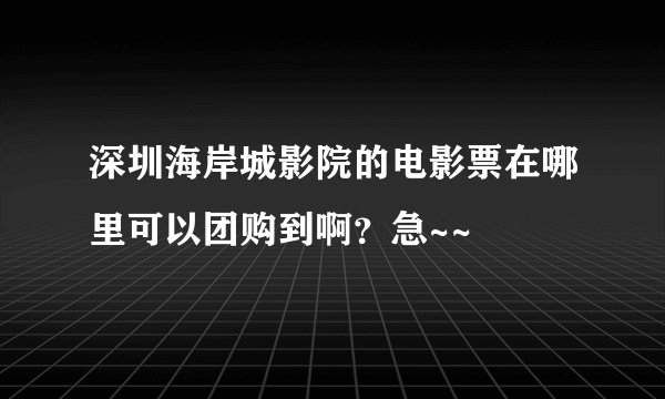 深圳海岸城影院的电影票在哪里可以团购到啊？急~~