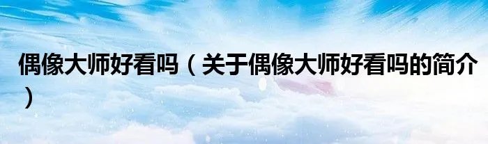 偶像大师好看吗（关于偶像大师好看吗的简介）