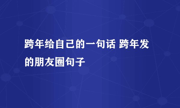跨年给自己的一句话 跨年发的朋友圈句子