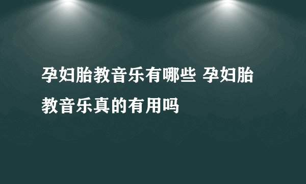 孕妇胎教音乐有哪些 孕妇胎教音乐真的有用吗