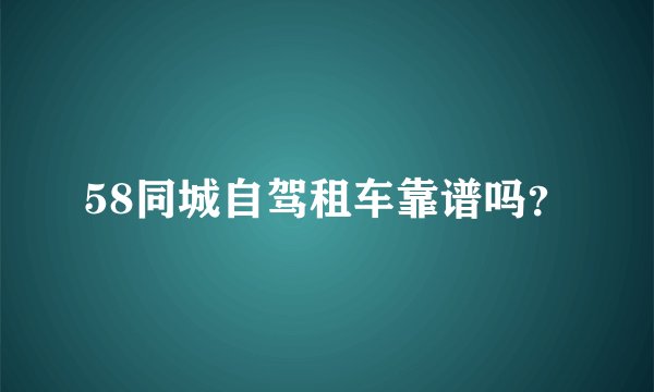 58同城自驾租车靠谱吗？