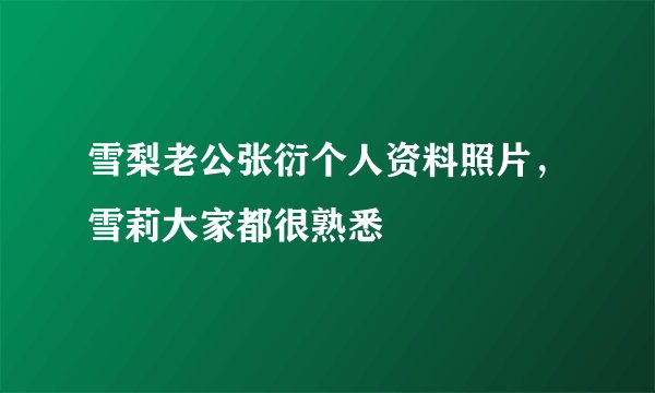 雪梨老公张衍个人资料照片，雪莉大家都很熟悉