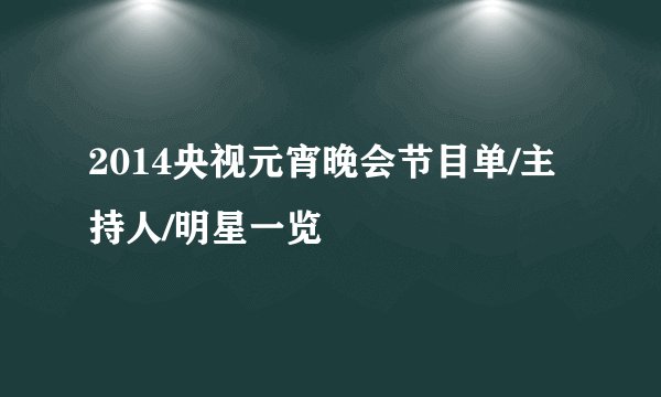 2014央视元宵晚会节目单/主持人/明星一览
