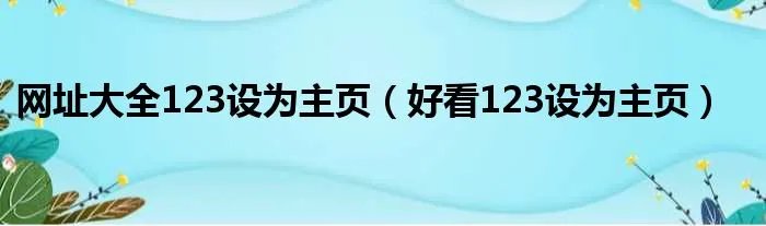 网址大全123设为主页（好看123设为主页）