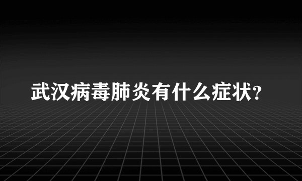 武汉病毒肺炎有什么症状？