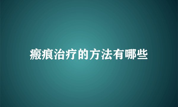 瘢痕治疗的方法有哪些