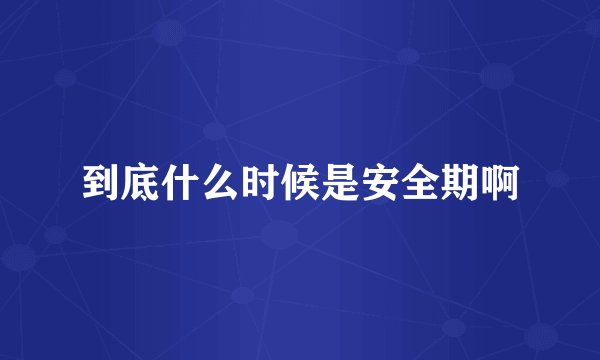 到底什么时候是安全期啊