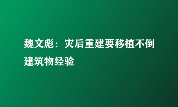 魏文彪：灾后重建要移植不倒建筑物经验