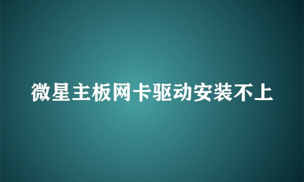 微星主板网卡驱动安装不上