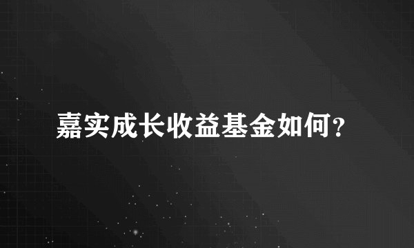 嘉实成长收益基金如何？
