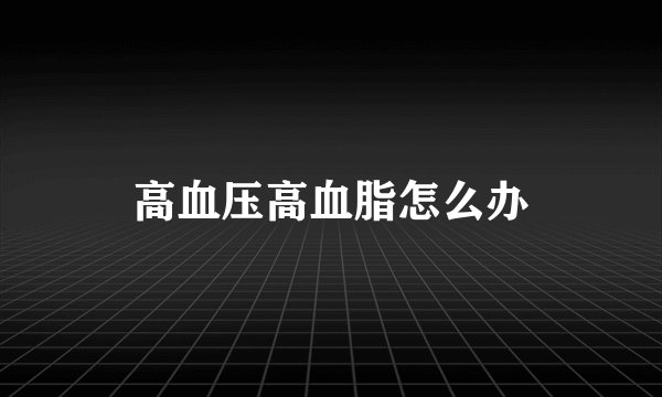 高血压高血脂怎么办