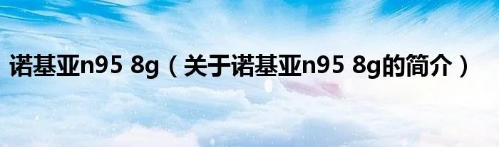 诺基亚n95 8g(关于诺基亚n95 8g的简介)