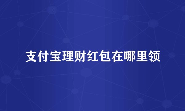 支付宝理财红包在哪里领