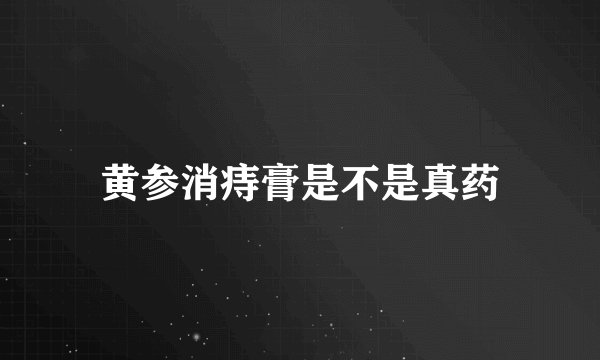 黄参消痔膏是不是真药