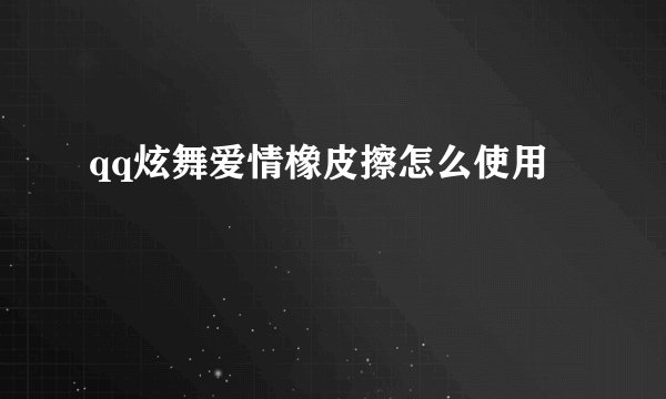 qq炫舞爱情橡皮擦怎么使用