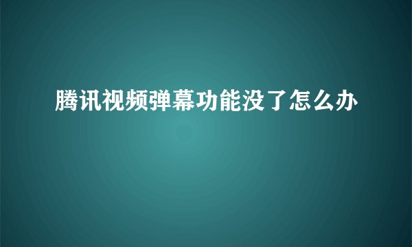 腾讯视频弹幕功能没了怎么办