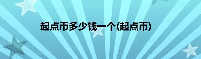 起点币多少钱一个(起点币)