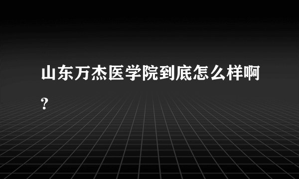 山东万杰医学院到底怎么样啊?