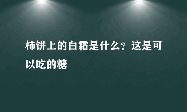 柿饼上的白霜是什么？这是可以吃的糖